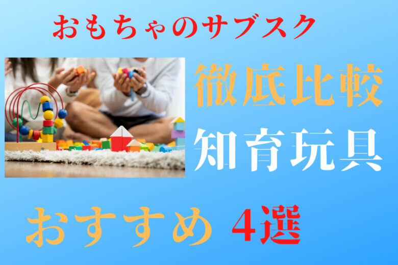 【2022年12月】おもちゃのサブスク【おすすめ4選】と絵本紹介（知育玩具）