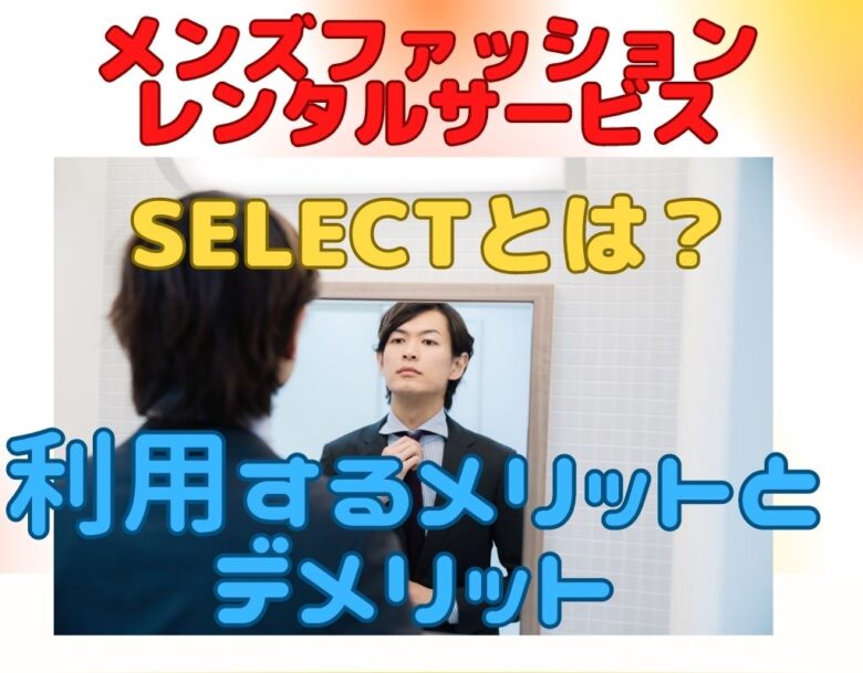 SELECTとは？メンズファッションレンタルサービスの特徴とは？